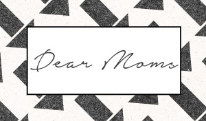 Dear Moms